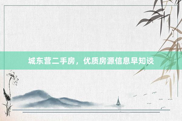 城东营二手房，优质房源信息早知谈