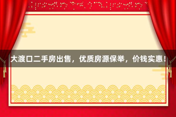 大渡口二手房出售，优质房源保举，价钱实惠！
