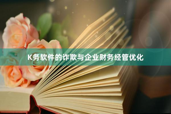K务软件的诈欺与企业财务经管优化