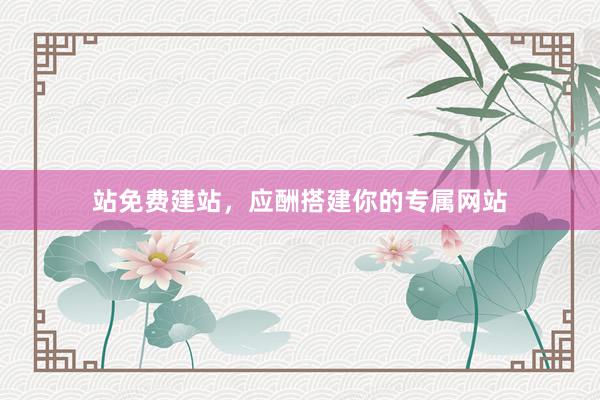 站免费建站，应酬搭建你的专属网站