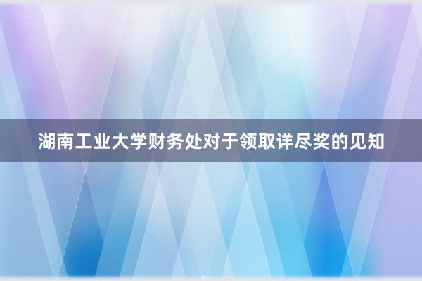 湖南工业大学财务处对于领取详尽奖的见知