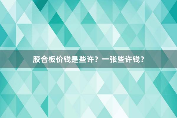 胶合板价钱是些许？一张些许钱？