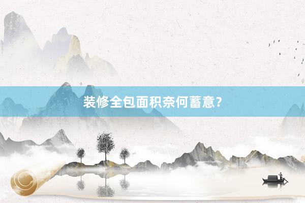 装修全包面积奈何蓄意？