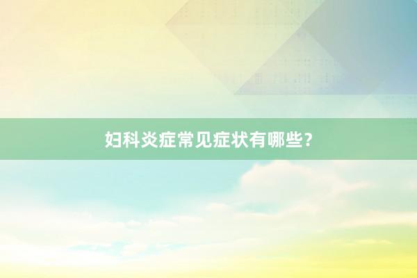 妇科炎症常见症状有哪些？