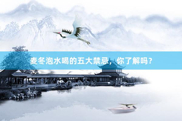 麦冬泡水喝的五大禁忌，你了解吗？